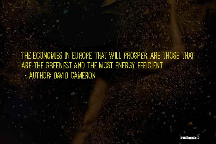 David Cameron Quotes: The Economies In Europe That Will Prosper, Are Those That Are The Greenest And The Most Energy Efficient