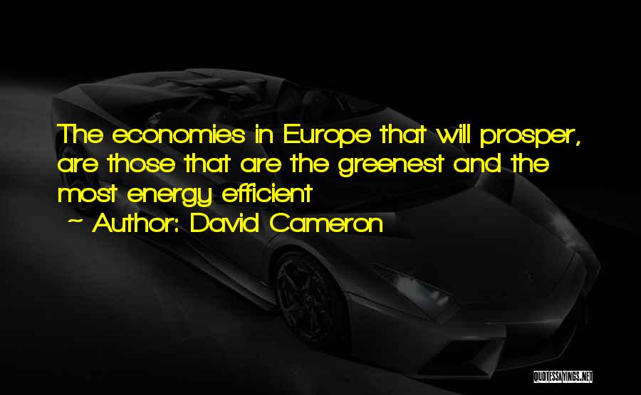 David Cameron Quotes: The Economies In Europe That Will Prosper, Are Those That Are The Greenest And The Most Energy Efficient