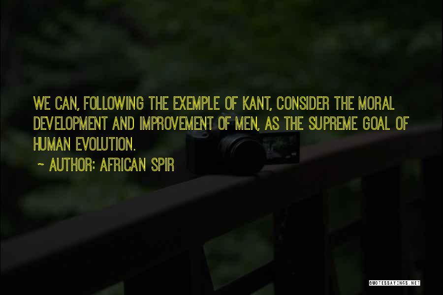 African Spir Quotes: We Can, Following The Exemple Of Kant, Consider The Moral Development And Improvement Of Men, As The Supreme Goal Of