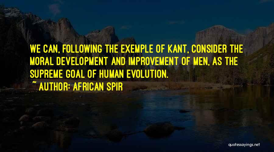 African Spir Quotes: We Can, Following The Exemple Of Kant, Consider The Moral Development And Improvement Of Men, As The Supreme Goal Of