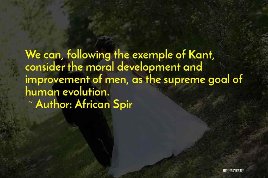 African Spir Quotes: We Can, Following The Exemple Of Kant, Consider The Moral Development And Improvement Of Men, As The Supreme Goal Of