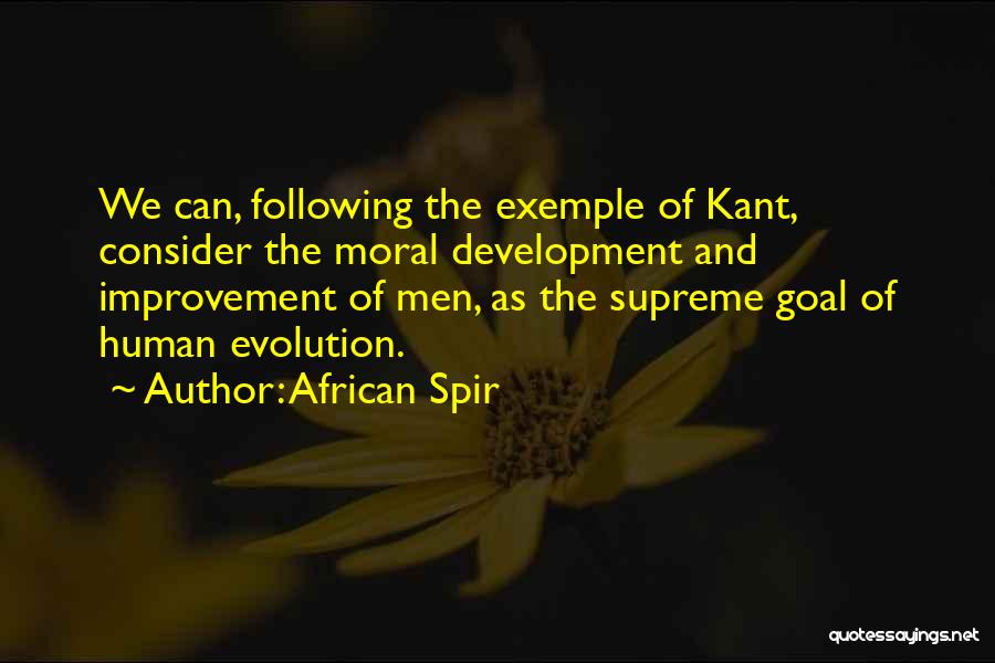 African Spir Quotes: We Can, Following The Exemple Of Kant, Consider The Moral Development And Improvement Of Men, As The Supreme Goal Of