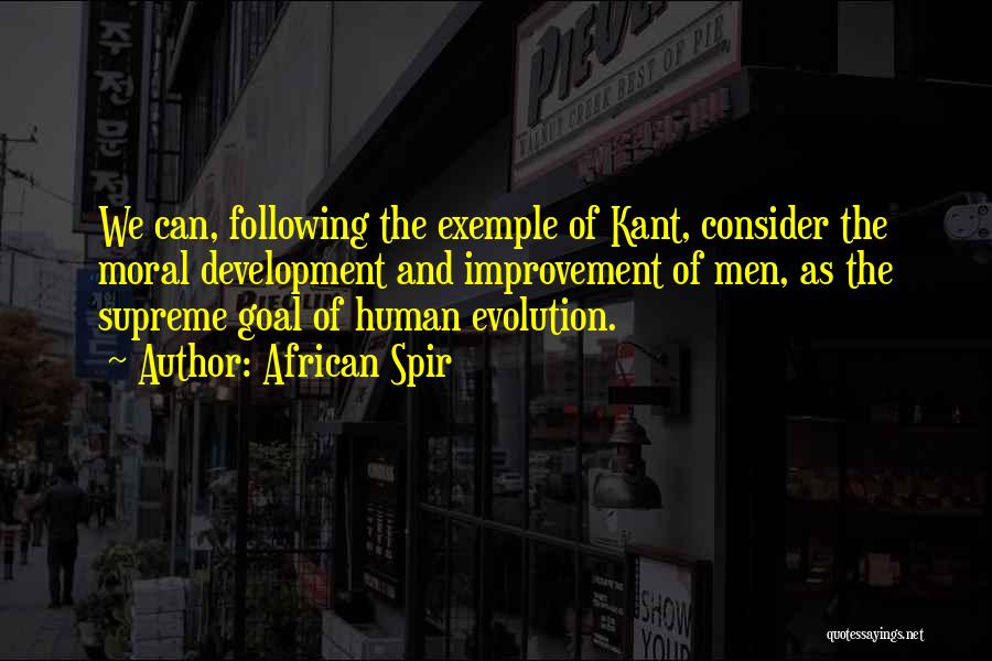 African Spir Quotes: We Can, Following The Exemple Of Kant, Consider The Moral Development And Improvement Of Men, As The Supreme Goal Of