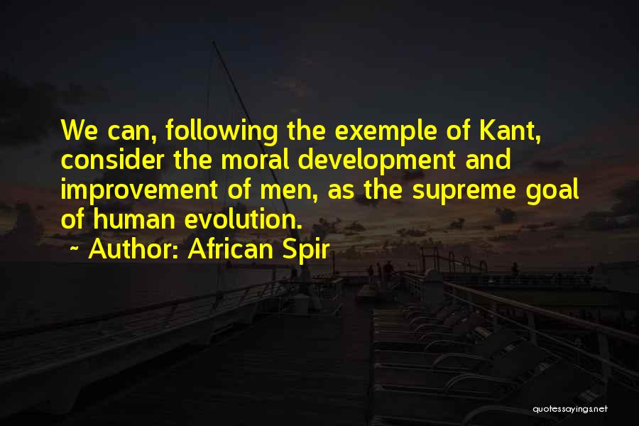 African Spir Quotes: We Can, Following The Exemple Of Kant, Consider The Moral Development And Improvement Of Men, As The Supreme Goal Of