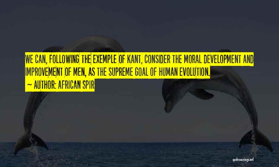 African Spir Quotes: We Can, Following The Exemple Of Kant, Consider The Moral Development And Improvement Of Men, As The Supreme Goal Of