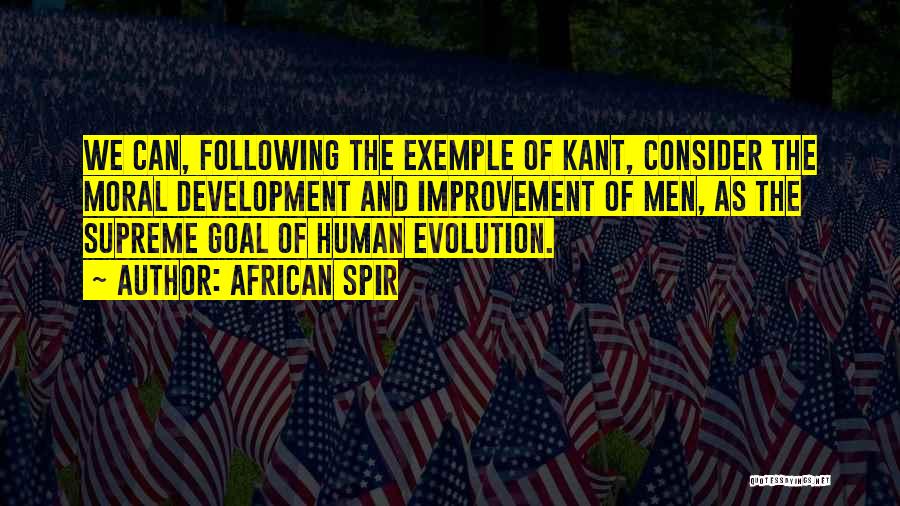 African Spir Quotes: We Can, Following The Exemple Of Kant, Consider The Moral Development And Improvement Of Men, As The Supreme Goal Of