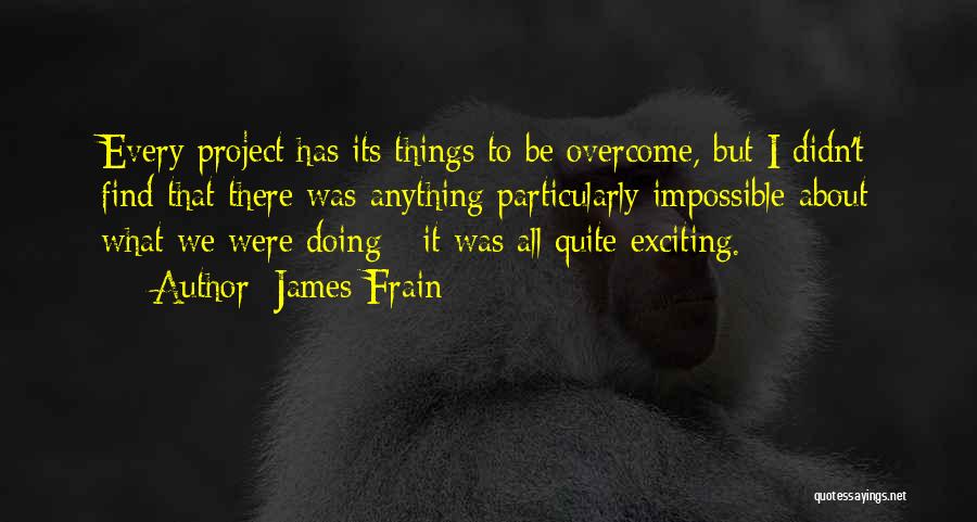 James Frain Quotes: Every Project Has Its Things To Be Overcome, But I Didn't Find That There Was Anything Particularly Impossible About What