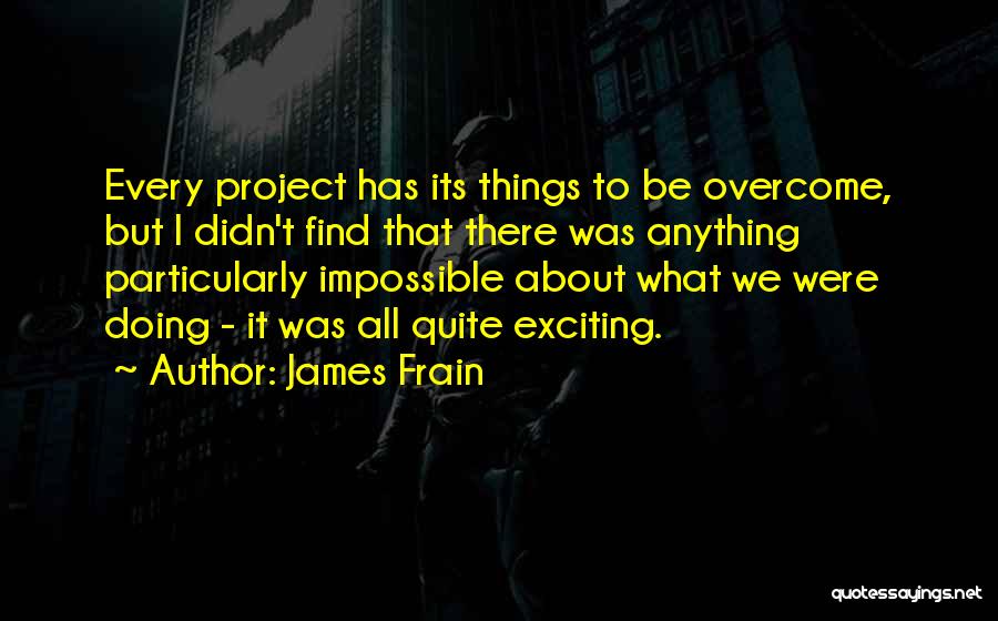 James Frain Quotes: Every Project Has Its Things To Be Overcome, But I Didn't Find That There Was Anything Particularly Impossible About What