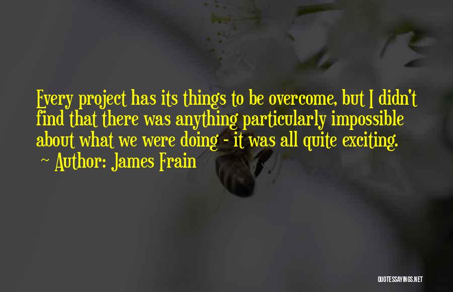 James Frain Quotes: Every Project Has Its Things To Be Overcome, But I Didn't Find That There Was Anything Particularly Impossible About What