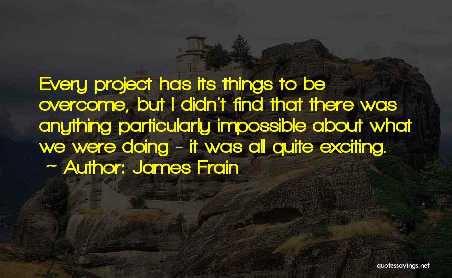 James Frain Quotes: Every Project Has Its Things To Be Overcome, But I Didn't Find That There Was Anything Particularly Impossible About What