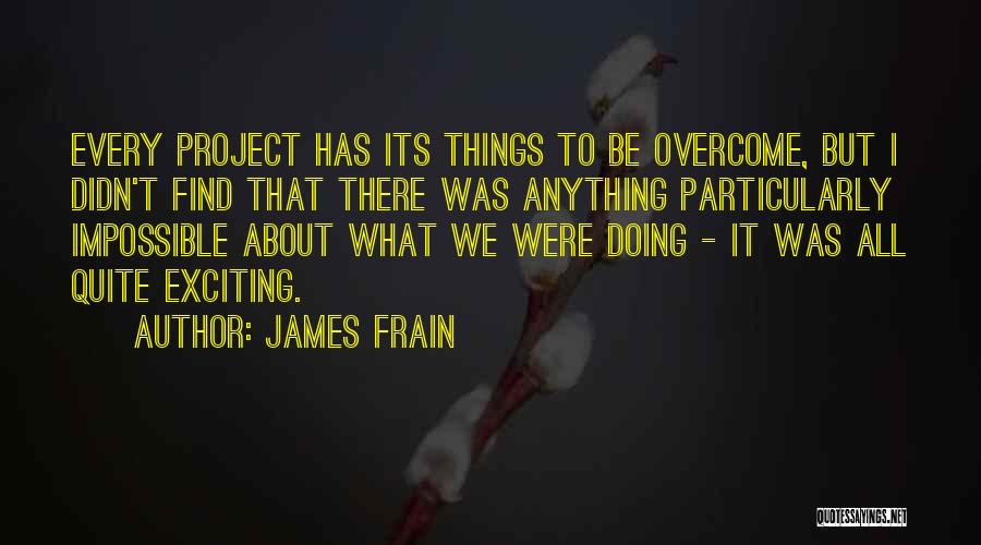 James Frain Quotes: Every Project Has Its Things To Be Overcome, But I Didn't Find That There Was Anything Particularly Impossible About What