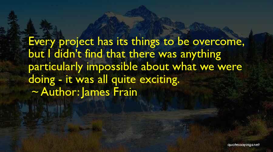 James Frain Quotes: Every Project Has Its Things To Be Overcome, But I Didn't Find That There Was Anything Particularly Impossible About What