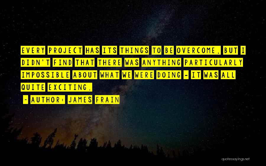 James Frain Quotes: Every Project Has Its Things To Be Overcome, But I Didn't Find That There Was Anything Particularly Impossible About What