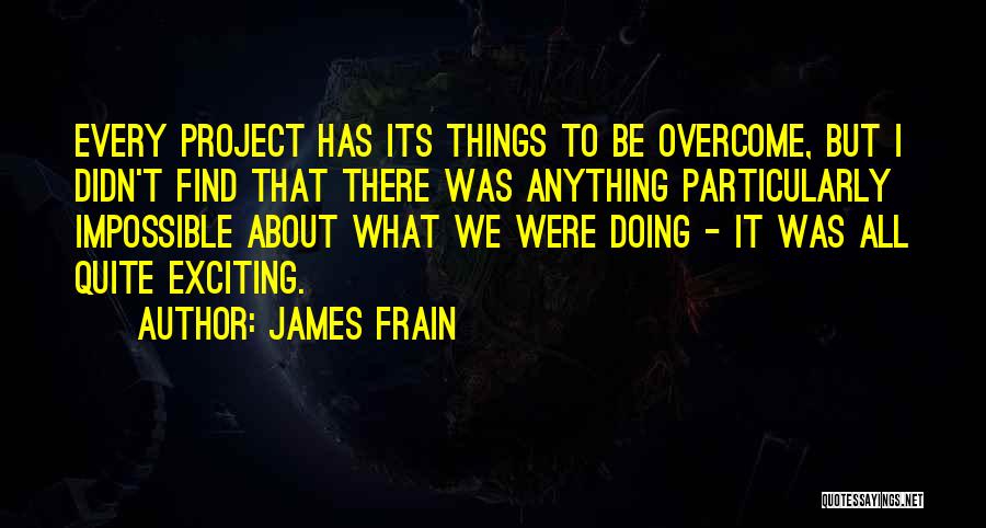 James Frain Quotes: Every Project Has Its Things To Be Overcome, But I Didn't Find That There Was Anything Particularly Impossible About What