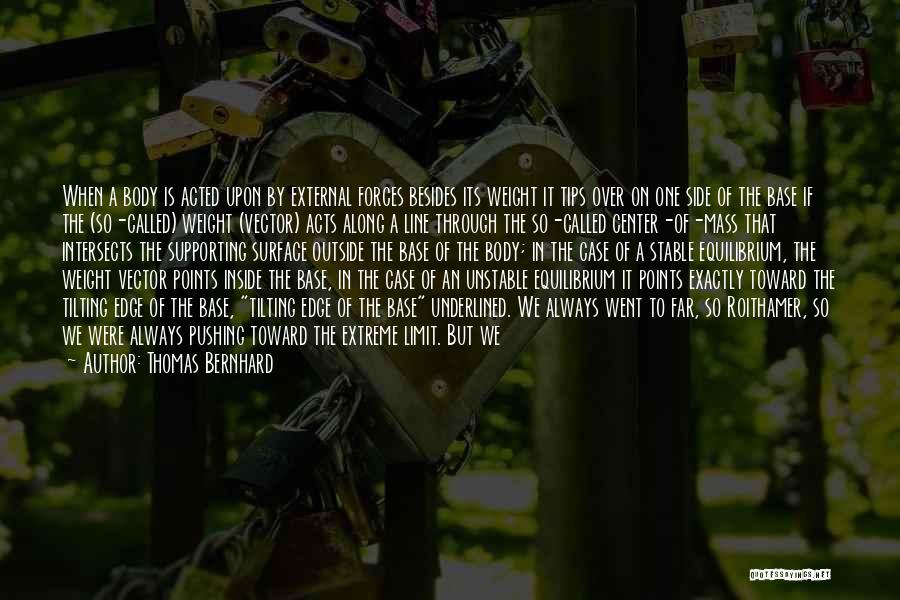 Thomas Bernhard Quotes: When A Body Is Acted Upon By External Forces Besides Its Weight It Tips Over On One Side Of The