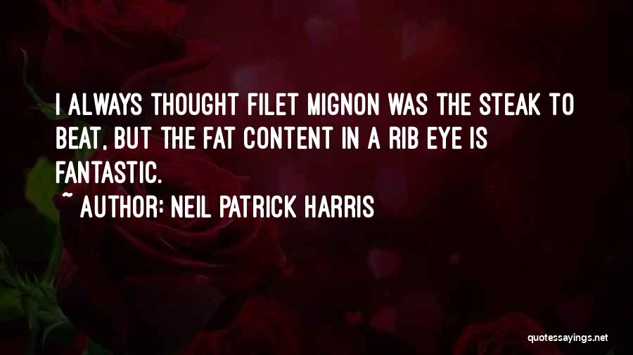 Neil Patrick Harris Quotes: I Always Thought Filet Mignon Was The Steak To Beat, But The Fat Content In A Rib Eye Is Fantastic.