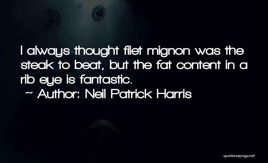 Neil Patrick Harris Quotes: I Always Thought Filet Mignon Was The Steak To Beat, But The Fat Content In A Rib Eye Is Fantastic.