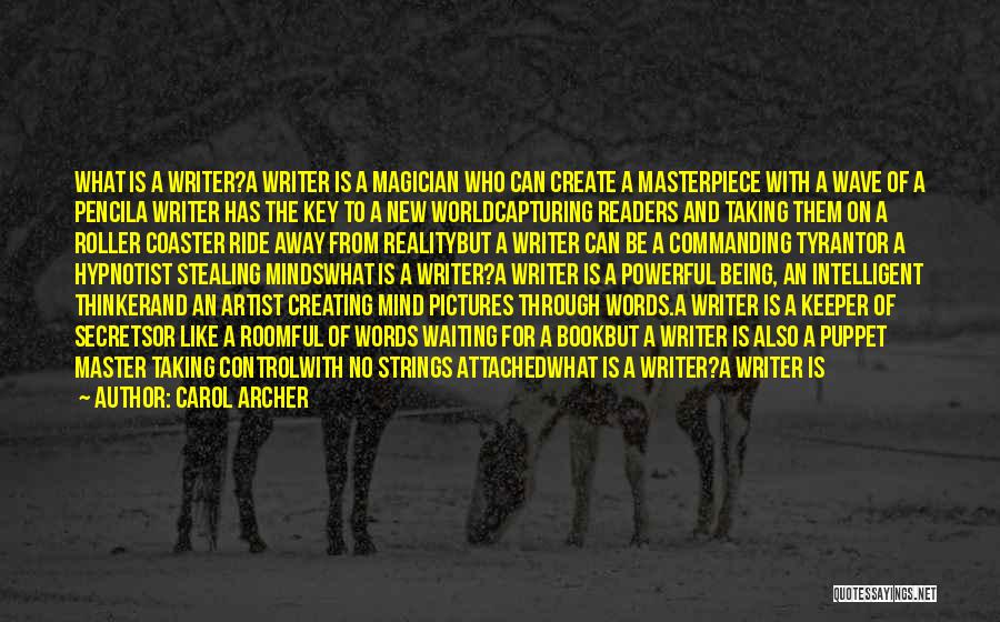 Carol Archer Quotes: What Is A Writer?a Writer Is A Magician Who Can Create A Masterpiece With A Wave Of A Pencila Writer