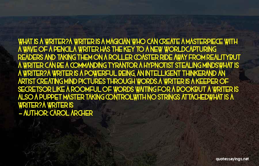 Carol Archer Quotes: What Is A Writer?a Writer Is A Magician Who Can Create A Masterpiece With A Wave Of A Pencila Writer