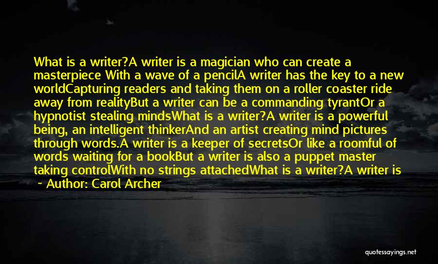 Carol Archer Quotes: What Is A Writer?a Writer Is A Magician Who Can Create A Masterpiece With A Wave Of A Pencila Writer