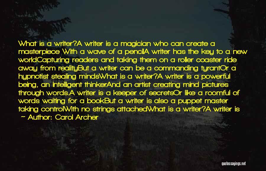 Carol Archer Quotes: What Is A Writer?a Writer Is A Magician Who Can Create A Masterpiece With A Wave Of A Pencila Writer