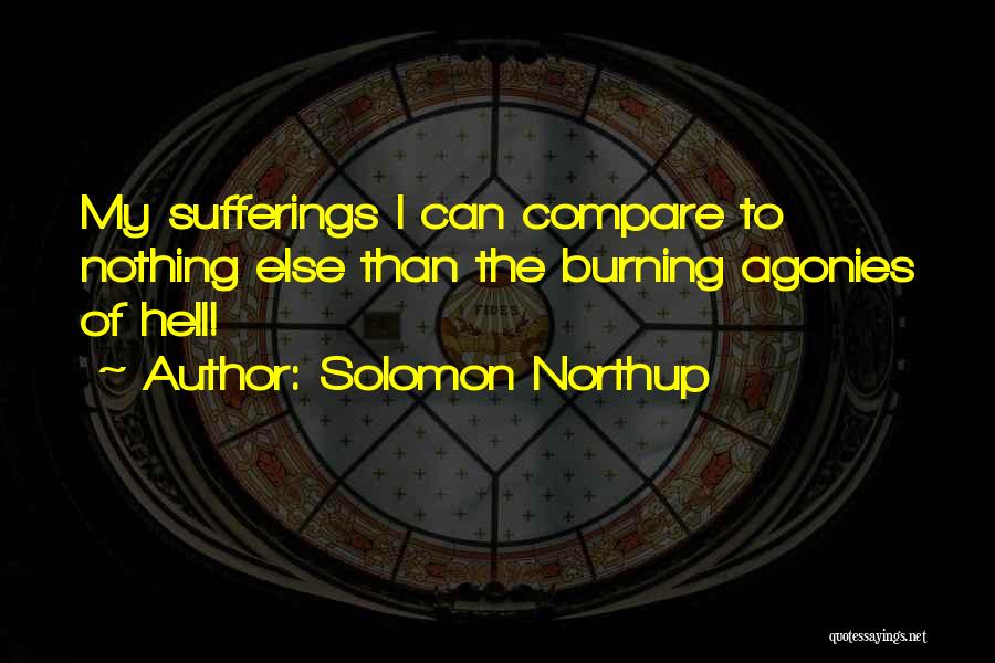 Solomon Northup Quotes: My Sufferings I Can Compare To Nothing Else Than The Burning Agonies Of Hell!