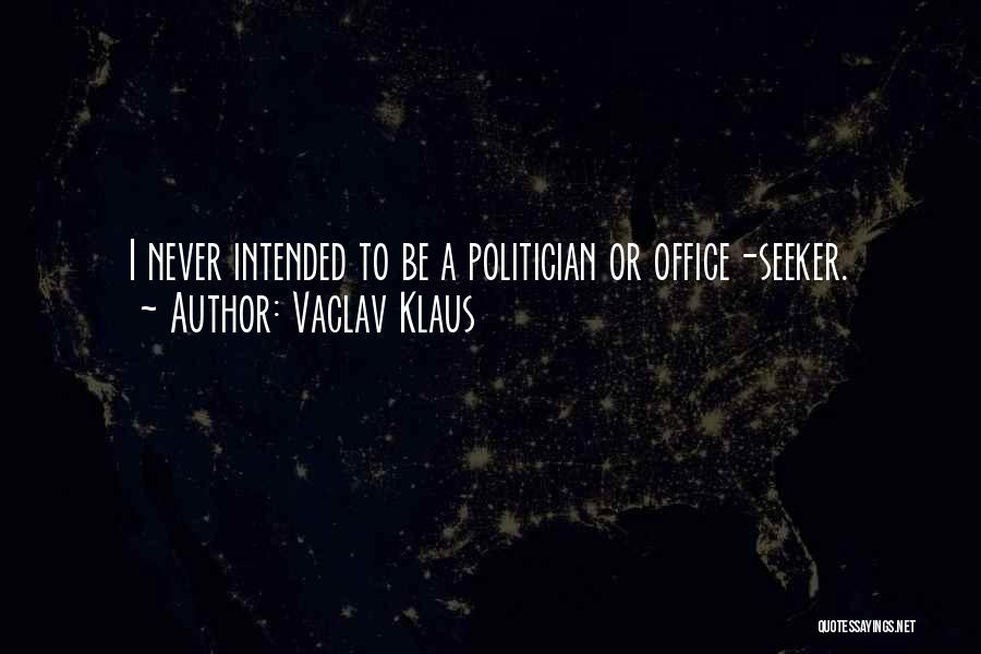 Vaclav Klaus Quotes: I Never Intended To Be A Politician Or Office-seeker.