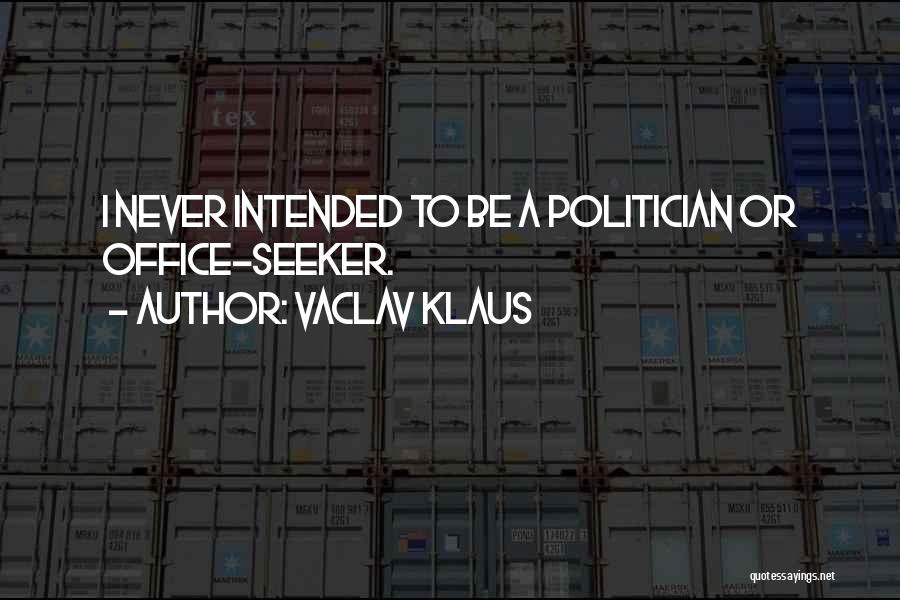 Vaclav Klaus Quotes: I Never Intended To Be A Politician Or Office-seeker.
