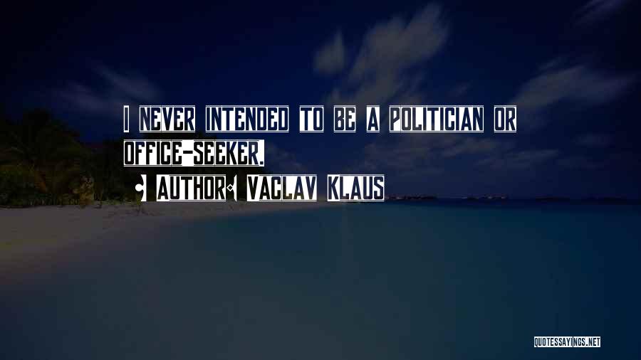 Vaclav Klaus Quotes: I Never Intended To Be A Politician Or Office-seeker.