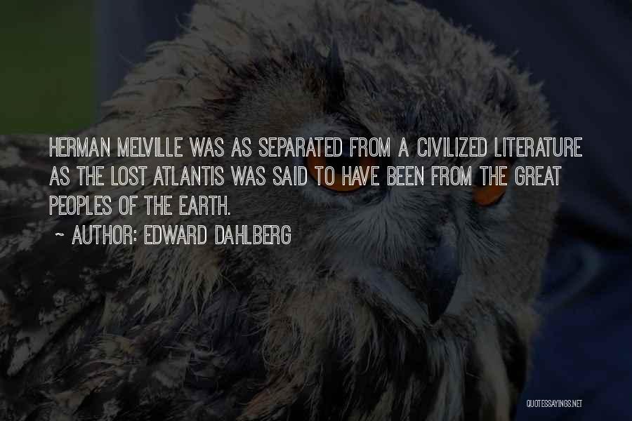 Edward Dahlberg Quotes: Herman Melville Was As Separated From A Civilized Literature As The Lost Atlantis Was Said To Have Been From The