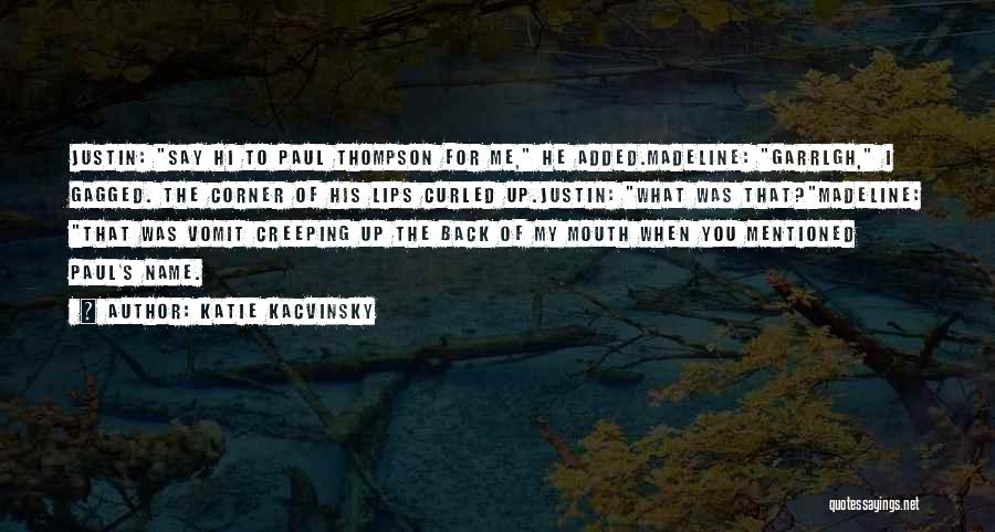 Katie Kacvinsky Quotes: Justin: Say Hi To Paul Thompson For Me, He Added.madeline: Garrlgh, I Gagged. The Corner Of His Lips Curled Up.justin: