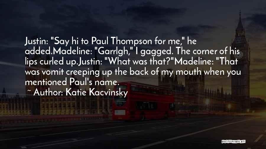 Katie Kacvinsky Quotes: Justin: Say Hi To Paul Thompson For Me, He Added.madeline: Garrlgh, I Gagged. The Corner Of His Lips Curled Up.justin: