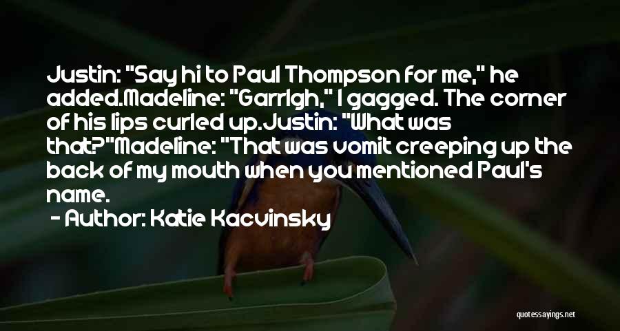 Katie Kacvinsky Quotes: Justin: Say Hi To Paul Thompson For Me, He Added.madeline: Garrlgh, I Gagged. The Corner Of His Lips Curled Up.justin: