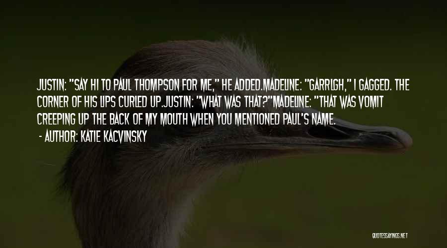 Katie Kacvinsky Quotes: Justin: Say Hi To Paul Thompson For Me, He Added.madeline: Garrlgh, I Gagged. The Corner Of His Lips Curled Up.justin: