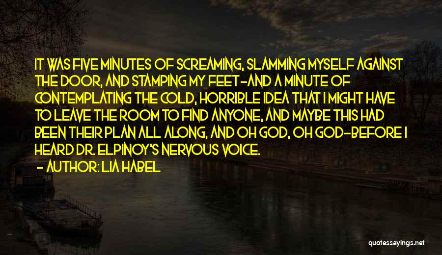 Lia Habel Quotes: It Was Five Minutes Of Screaming, Slamming Myself Against The Door, And Stamping My Feet-and A Minute Of Contemplating The