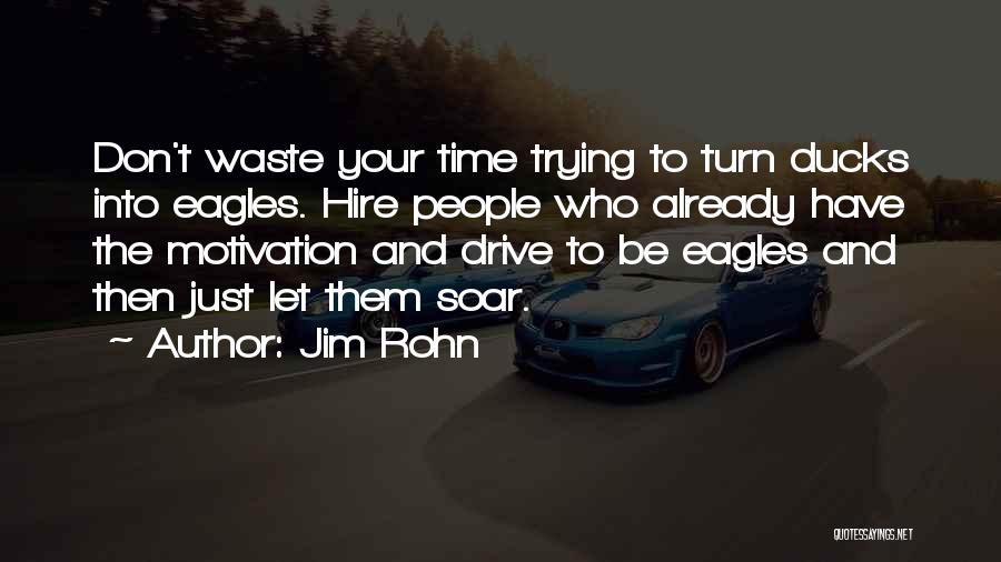 Jim Rohn Quotes: Don't Waste Your Time Trying To Turn Ducks Into Eagles. Hire People Who Already Have The Motivation And Drive To