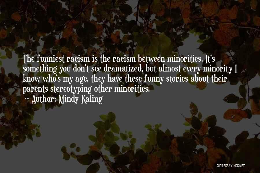 Mindy Kaling Quotes: The Funniest Racism Is The Racism Between Minorities. It's Something You Don't See Dramatized, But Almost Every Minority I Know