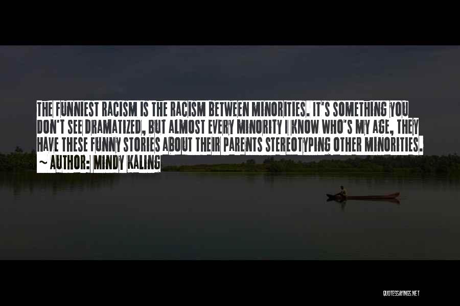 Mindy Kaling Quotes: The Funniest Racism Is The Racism Between Minorities. It's Something You Don't See Dramatized, But Almost Every Minority I Know