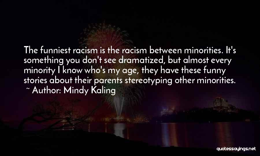 Mindy Kaling Quotes: The Funniest Racism Is The Racism Between Minorities. It's Something You Don't See Dramatized, But Almost Every Minority I Know