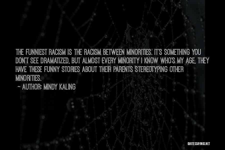 Mindy Kaling Quotes: The Funniest Racism Is The Racism Between Minorities. It's Something You Don't See Dramatized, But Almost Every Minority I Know