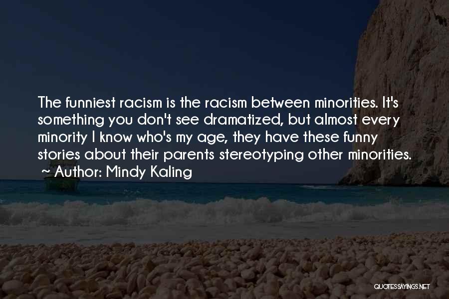 Mindy Kaling Quotes: The Funniest Racism Is The Racism Between Minorities. It's Something You Don't See Dramatized, But Almost Every Minority I Know