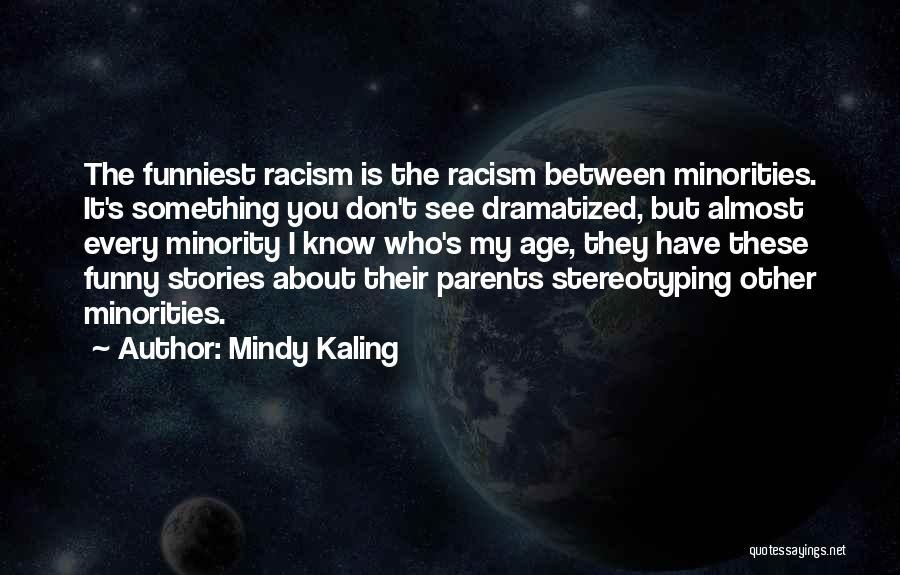 Mindy Kaling Quotes: The Funniest Racism Is The Racism Between Minorities. It's Something You Don't See Dramatized, But Almost Every Minority I Know