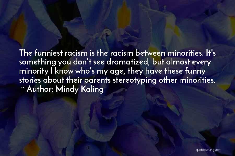 Mindy Kaling Quotes: The Funniest Racism Is The Racism Between Minorities. It's Something You Don't See Dramatized, But Almost Every Minority I Know