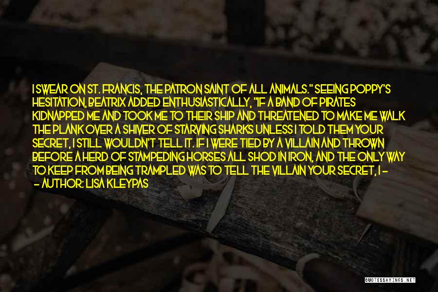 Lisa Kleypas Quotes: I Swear On St. Francis, The Patron Saint Of All Animals. Seeing Poppy's Hesitation, Beatrix Added Enthusiastically, If A Band