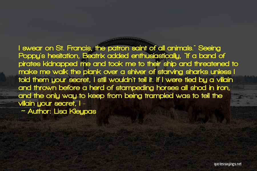 Lisa Kleypas Quotes: I Swear On St. Francis, The Patron Saint Of All Animals. Seeing Poppy's Hesitation, Beatrix Added Enthusiastically, If A Band