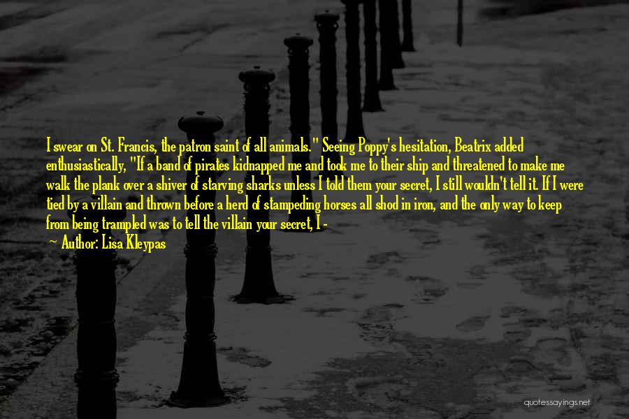 Lisa Kleypas Quotes: I Swear On St. Francis, The Patron Saint Of All Animals. Seeing Poppy's Hesitation, Beatrix Added Enthusiastically, If A Band