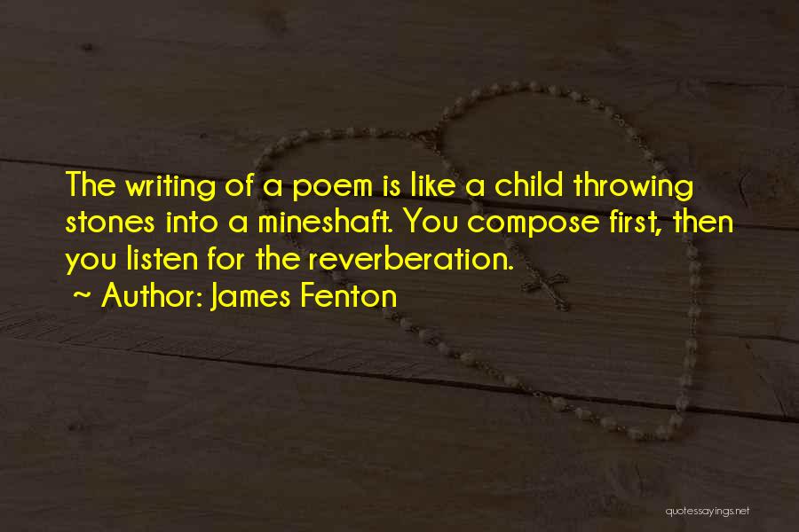 James Fenton Quotes: The Writing Of A Poem Is Like A Child Throwing Stones Into A Mineshaft. You Compose First, Then You Listen