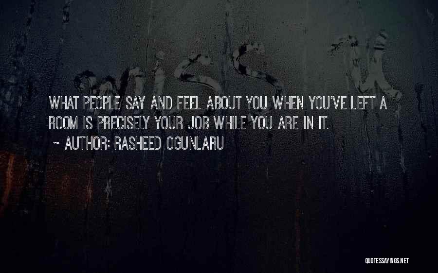 Rasheed Ogunlaru Quotes: What People Say And Feel About You When You've Left A Room Is Precisely Your Job While You Are In