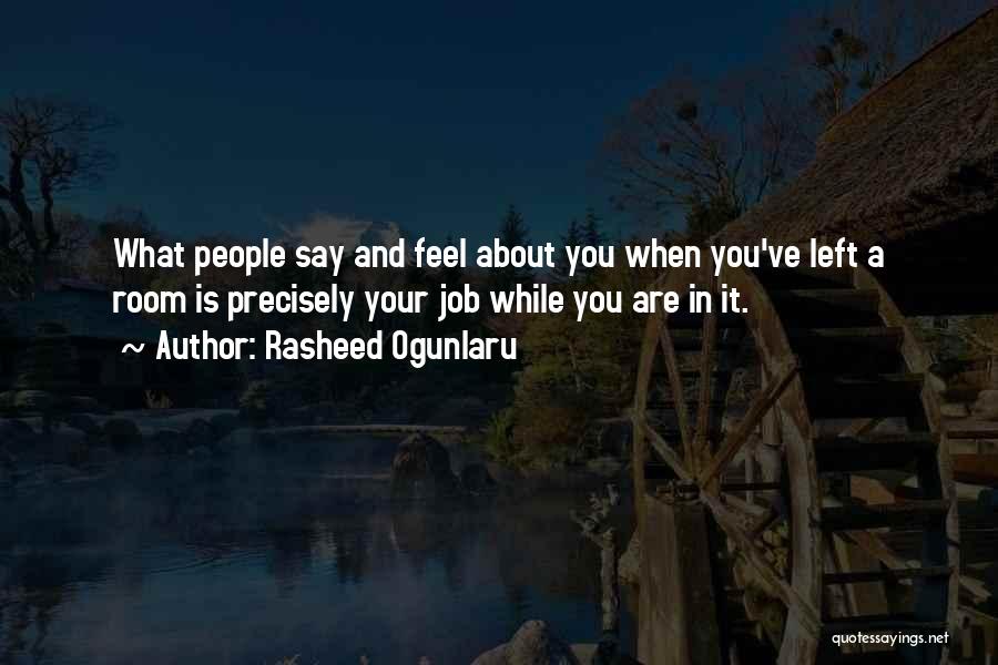 Rasheed Ogunlaru Quotes: What People Say And Feel About You When You've Left A Room Is Precisely Your Job While You Are In