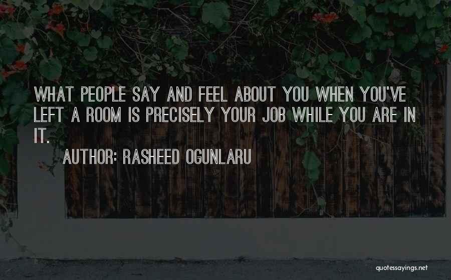 Rasheed Ogunlaru Quotes: What People Say And Feel About You When You've Left A Room Is Precisely Your Job While You Are In